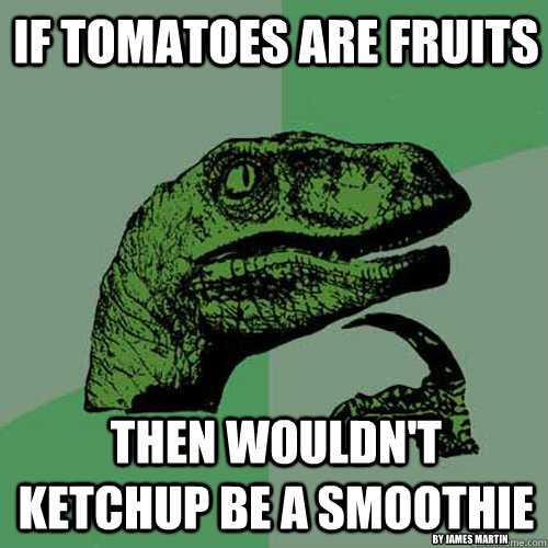 If tomatoes are fruits then wouldn't ketchup be a smoothie By james martin  Philosoraptor