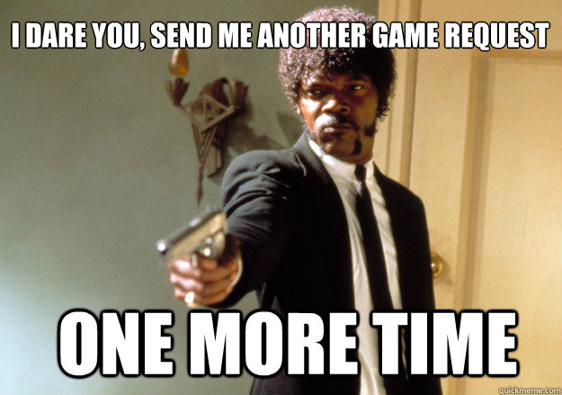 I DARE YOU, SEND ME ANOTHER GAME REQUEST  ONE MORE TIME  Samuel L Jackson