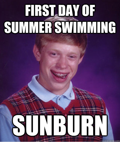 First day of summer swimming SUNBURN  Bad Luck Brian