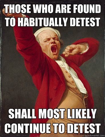 those who are found to habitually detest shall most likely continue to detest  Joseph Ducreux