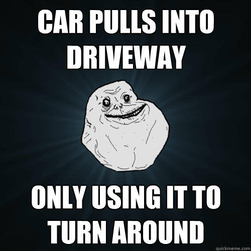 Car pulls into driveway Only using it to turn around - Car pulls into driveway Only using it to turn around  Forever Alone