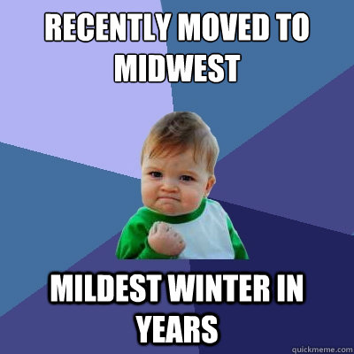 Recently Moved to Midwest 
 Mildest Winter in Years   Success Kid