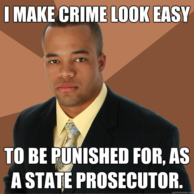 i make crime look easy to be punished for, as a state prosecutor. - i make crime look easy to be punished for, as a state prosecutor.  Successful Black Man