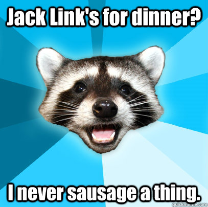 Jack Link's for dinner? I never sausage a thing.  Lame Pun Coon