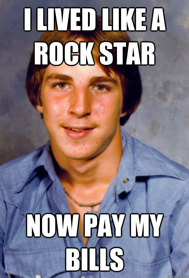 I lived Like a ROck Star Now Pay My bills  Old Economy Steven