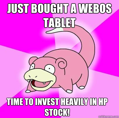 Just bought a webos tablet Time to invest heavily in HP stock!  Slowpoke
