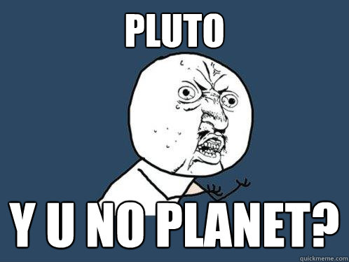 pluto y u no planet?  Y U No