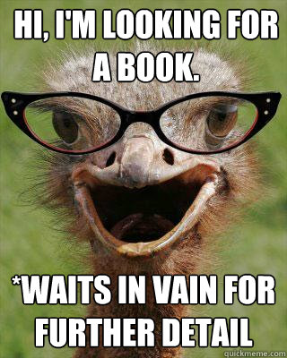 Hi, I'm Looking for a book. *Waits in vain for further detail  Judgmental Bookseller Ostrich