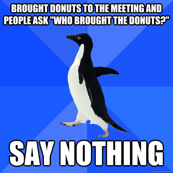 Brought donuts to the meeting and people ask 