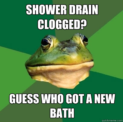 Shower drain clogged? Guess who got a new bath  Foul Bachelor Frog