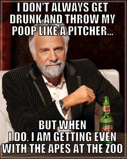 I DON'T ALWAYS GET DRUNK AND THROW MY POOP LIKE A PITCHER... BUT WHEN I DO, I AM GETTING EVEN WITH THE APES AT THE ZOO The Most Interesting Man In The World