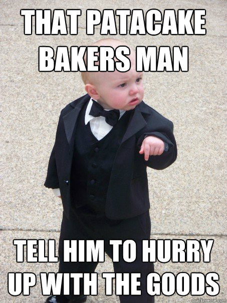 That patacake bakers man tell him to hurry up with the goods  Baby Godfather