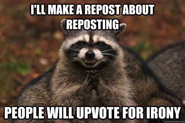 I'll make a repost about reposting People will upvote for irony  Evil Plotting Raccoon