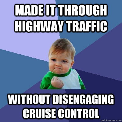 Made it through highway traffic without disengaging cruise control - Made it through highway traffic without disengaging cruise control  Success Kid