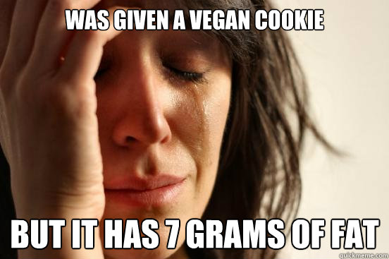 Was given a vegan cookie but it has 7 grams of fat  First World Problems