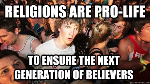 Religions are pro-life to ensure the next generation of believers  Sudden Clarity Clarence