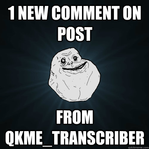 1 new comment on post from qkme_transcriber  Forever Alone