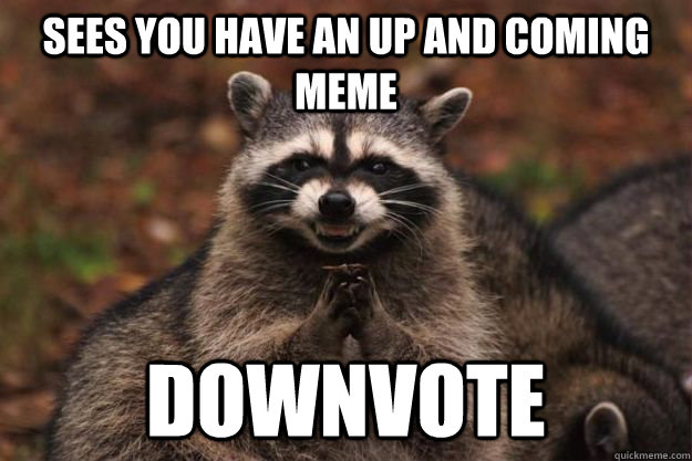 Sees you have an up and coming meme downvote  Evil Plotting Raccoon