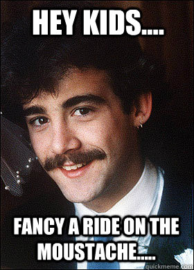 hey kids.... fancy a ride on the moustache.....  kevin webster