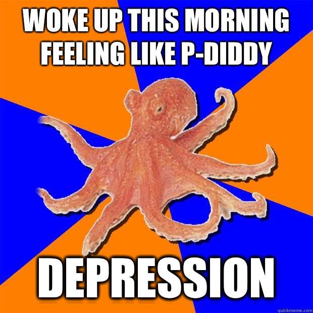 Woke up this morning feeling like p-diddy Depression  Online Diagnosis Octopus