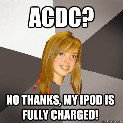 ACDC? No thanks, my iPod is fully charged!  Musically Oblivious 8th Grader