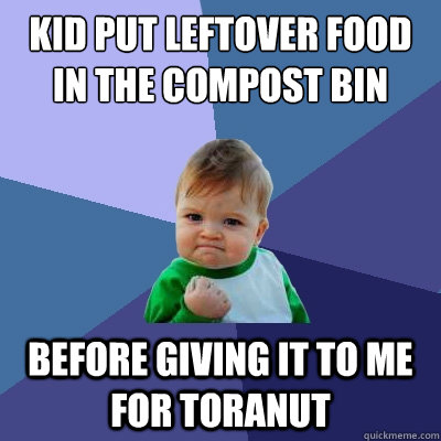 kid put leftover food in the compost bin before giving it to me for toranut  Success Kid