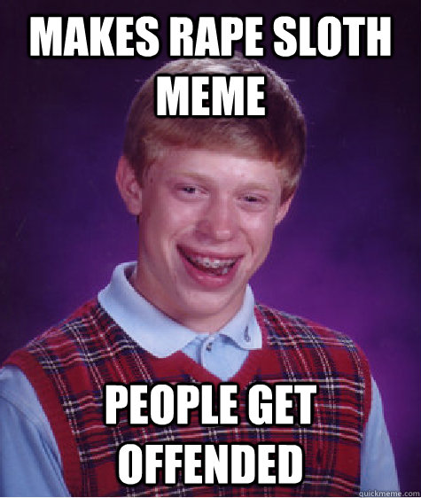 Makes rape sloth meme people get offended  Bad Luck Brian