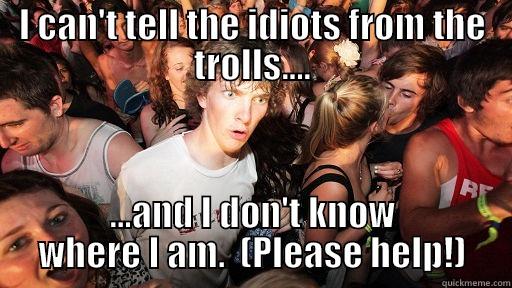 Poe's Law - I CAN'T TELL THE IDIOTS FROM THE TROLLS.... ...AND I DON'T KNOW WHERE I AM.  (PLEASE HELP!) Sudden Clarity Clarence