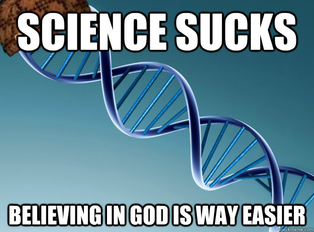 science sucks believing in god is way easier  Scumbag Genetics