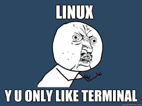 Linux y u only like Terminal - Linux y u only like Terminal  Y U No