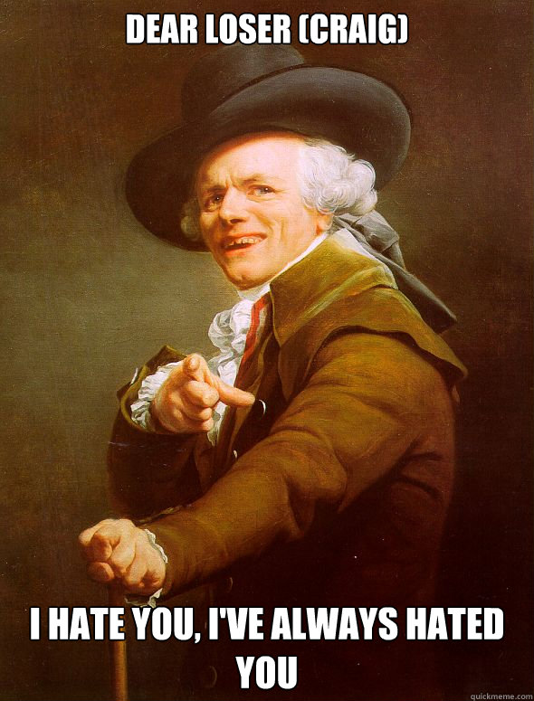 DEAR LOSER (Craig) I hate you, I've always hated you - DEAR LOSER (Craig) I hate you, I've always hated you  Joseph Ducreux