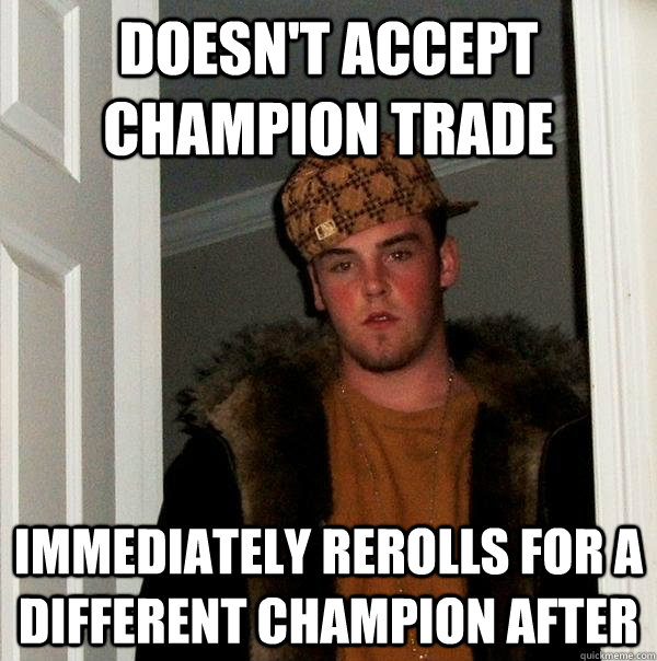 Doesn't accept champion trade Immediately rerolls for a different champion after  Scumbag Steve