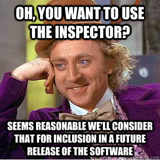 OH, YOU WANT TO USE THE INSPECTOR? SEEMS REASONABLE WE'LL CONSIDER THAT FOR INCLUSION IN A FUTURE RELEASE OF THE SOFTWARE - OH, YOU WANT TO USE THE INSPECTOR? SEEMS REASONABLE WE'LL CONSIDER THAT FOR INCLUSION IN A FUTURE RELEASE OF THE SOFTWARE  Condescending Wonka