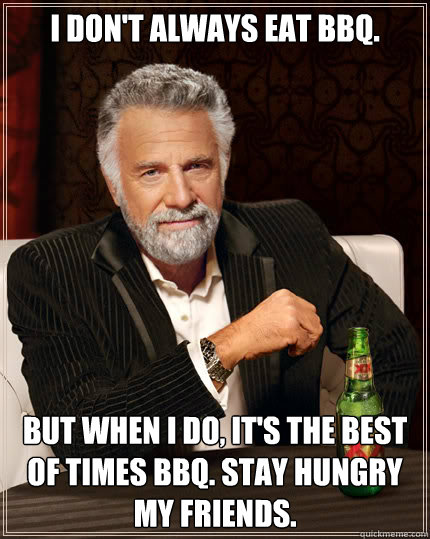 I don't always eat BBQ. But when I do, It's the Best Of Times BBQ. Stay hungry my friends.  Dos Equis man