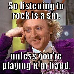 derp derp - SO LISTENING TO ROCK IS A SIN, UNLESS YOU'RE PLAYING IT IN BAND. Condescending Wonka