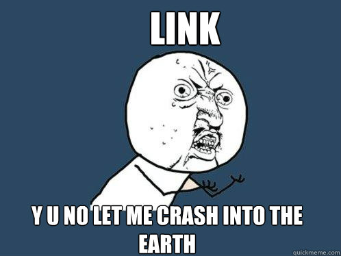 Link y u no let me crash into the earth  - Link y u no let me crash into the earth   Y U No