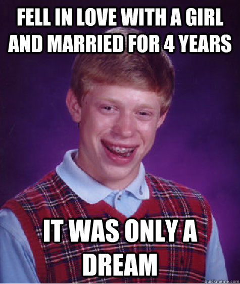 Fell in love with a girl and married for 4 years it was only a dream  Bad Luck Brian