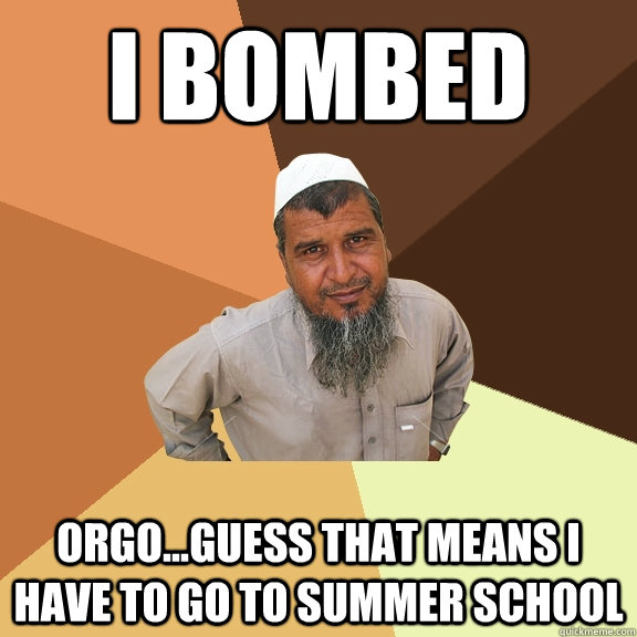 I bombed orgo...guess that means i have to go to summer school  Ordinary Muslim Man