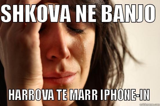 SHKOVA NE BANJO  HARROVA TE MARR IPHONE-IN First World Problems