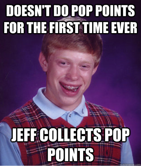 Doesn't do pop points for the first time ever Jeff collects pop points - Doesn't do pop points for the first time ever Jeff collects pop points  Bad Luck Brian