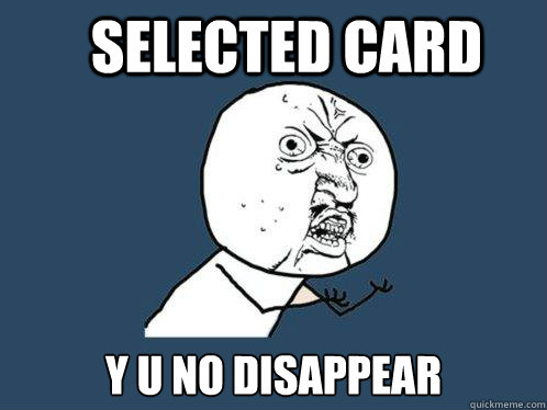 selected card y u no disappear    Y U No