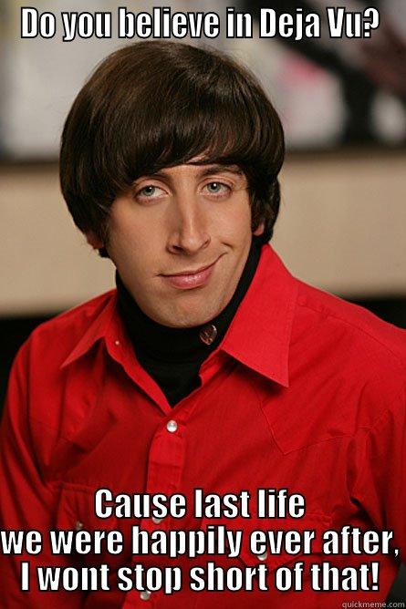 DO YOU BELIEVE IN DEJA VU? CAUSE LAST LIFE WE WERE HAPPILY EVER AFTER, I WONT STOP SHORT OF THAT! Pickup Line Scientist