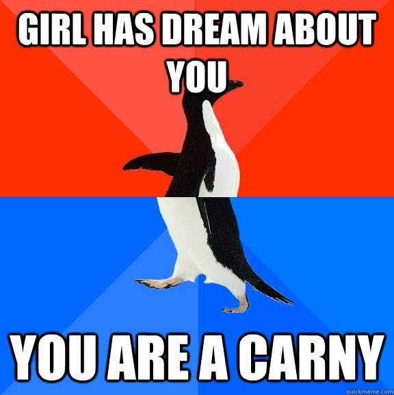 Girl has dream about you You are a carny - Girl has dream about you You are a carny  Socially Awesome Awkward Penguin