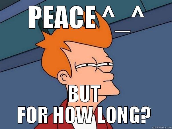  PEACE ^_^ BUT FOR HOW LONG? Futurama Fry