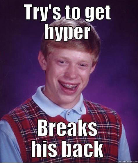 get hyper - TRY'S TO GET HYPER BREAKS HIS BACK Bad Luck Brian