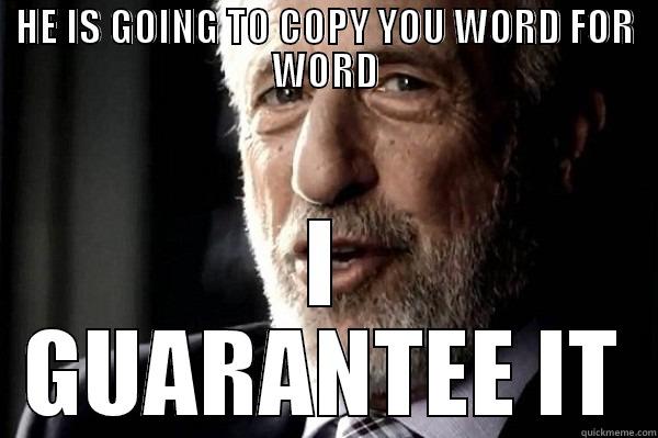 HE IS GOING TO COPY YOU WORD FOR WORD I GUARANTEE IT Misc