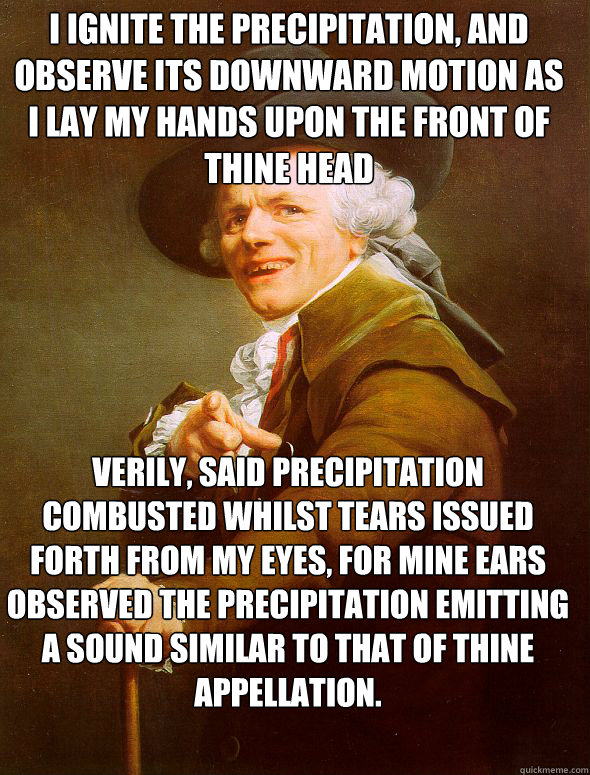 i ignite the precipitation, and observe its downward motion as i lay my hands upon the front of thine head verily, said precipitation combusted whilst tears issued forth from my eyes, for mine ears observed the precipitation emitting a sound similar to th  Joseph Ducreux