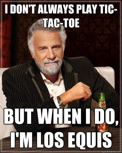 I don't always play tic-tac-toe But when I do, I'm los equis  The Most Interesting Man In The World