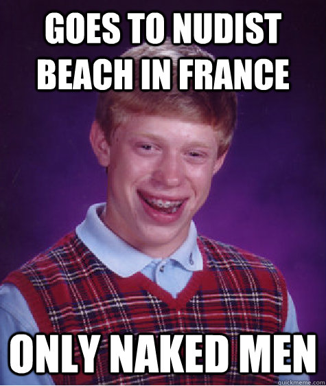 Goes to nudist beach in France only NAKED MEN  Bad Luck Brian