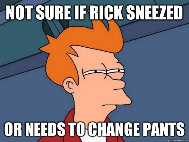 not sure if Rick sneezed or needs to change pants - not sure if Rick sneezed or needs to change pants  Futurama Fry